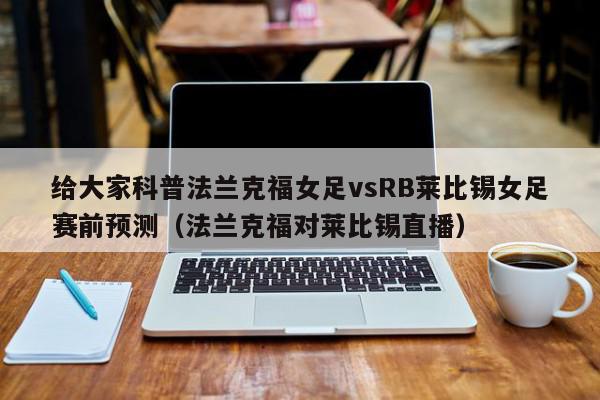 给大家科普法兰克福女足vsRB莱比锡女足赛前预测（法兰克福对莱比锡直播）