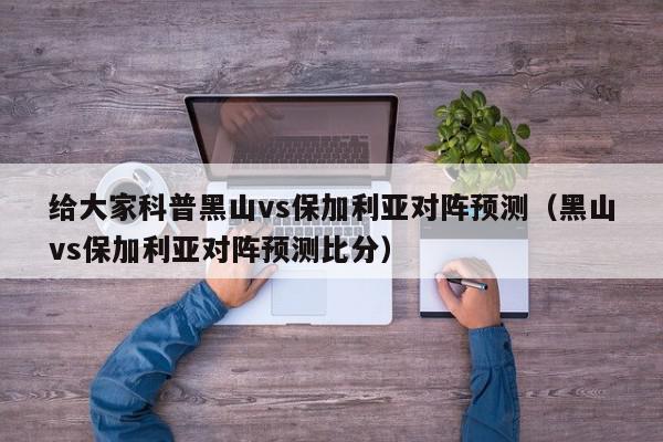 给大家科普黑山vs保加利亚对阵预测（黑山vs保加利亚对阵预测比分）