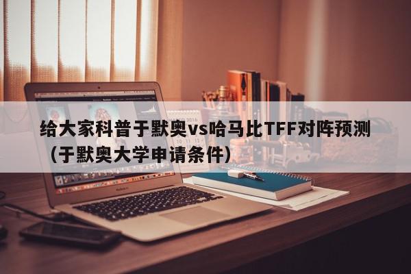 给大家科普于默奥vs哈马比TFF对阵预测（于默奥大学申请条件）