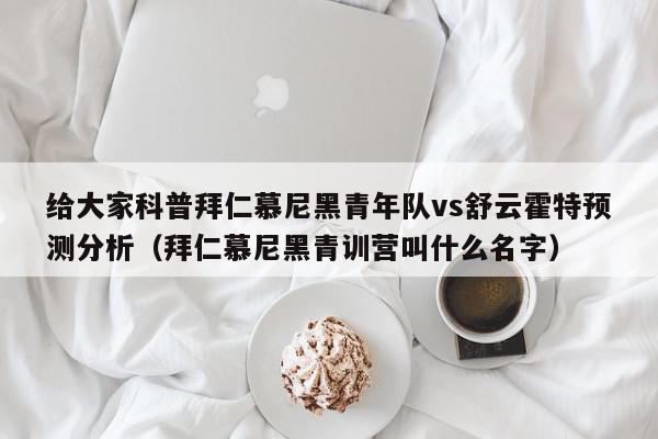 给大家科普拜仁慕尼黑青年队vs舒云霍特预测分析（拜仁慕尼黑青训营叫什么名字）