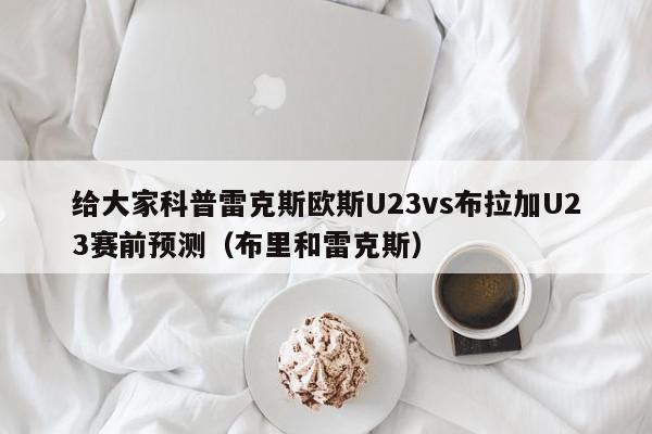 给大家科普雷克斯欧斯U23vs布拉加U23赛前预测（布里和雷克斯）