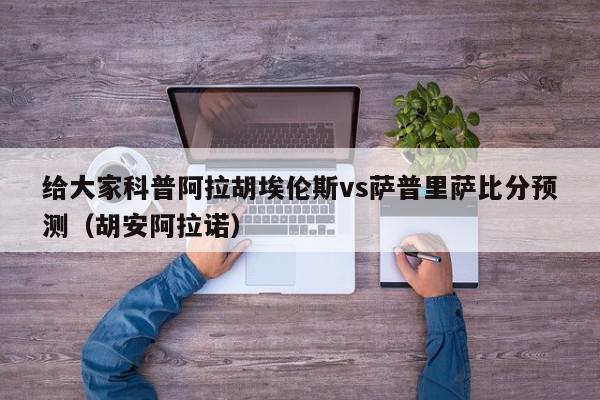 给大家科普阿拉胡埃伦斯vs萨普里萨比分预测（胡安阿拉诺）