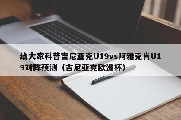 给大家科普吉尼亚克U19vs阿雅克肖U19对阵预测（吉尼亚克欧洲杯）