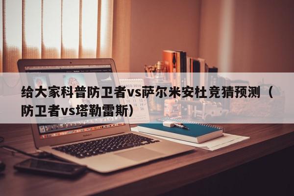 给大家科普防卫者vs萨尔米安杜竞猜预测（防卫者vs塔勒雷斯）