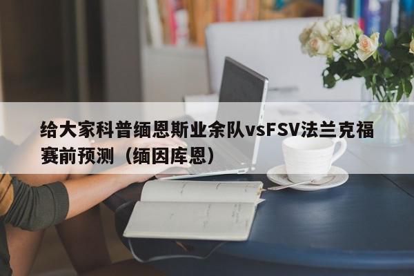 给大家科普缅恩斯业余队vsFSV法兰克福赛前预测（缅因库恩）