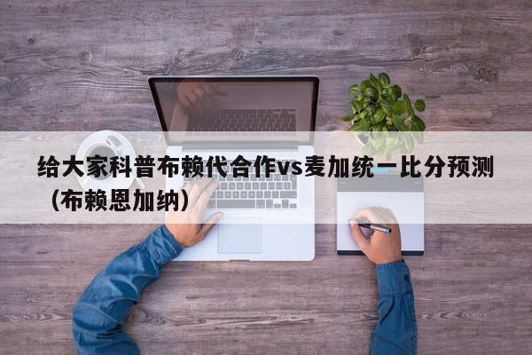 给大家科普布赖代合作vs麦加统一比分预测（布赖恩加纳）