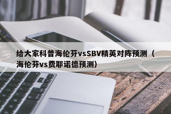 给大家科普海伦芬vsSBV精英对阵预测（海伦芬vs费耶诺德预测）