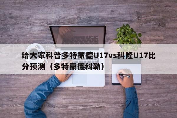 给大家科普多特蒙德U17vs科隆U17比分预测（多特蒙德科勒）