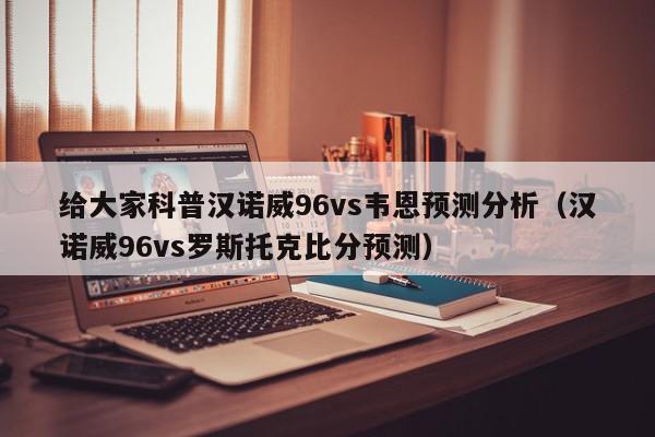 给大家科普汉诺威96vs韦恩预测分析（汉诺威96vs罗斯托克比分预测）