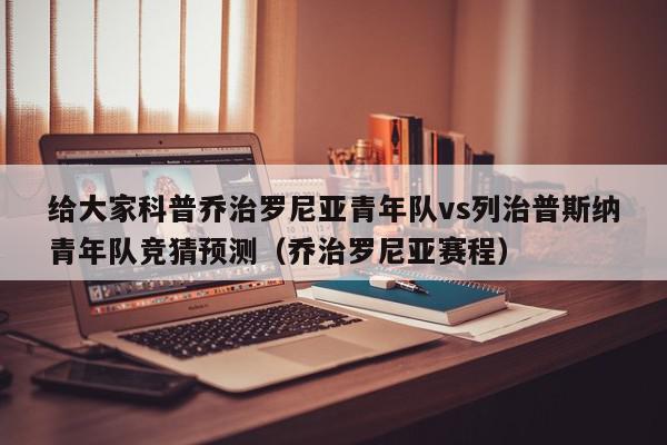 给大家科普乔治罗尼亚青年队vs列治普斯纳青年队竞猜预测（乔治罗尼亚赛程）