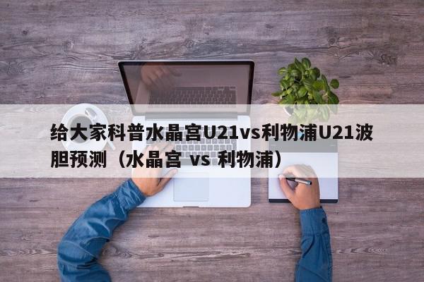 给大家科普水晶宫U21vs利物浦U21波胆预测（水晶宫 vs 利物浦）