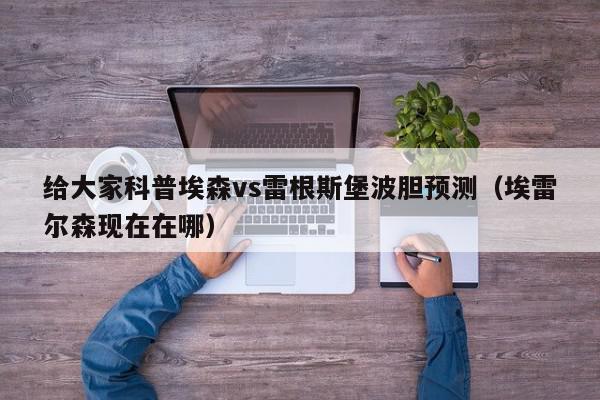 给大家科普埃森vs雷根斯堡波胆预测（埃雷尔森现在在哪）