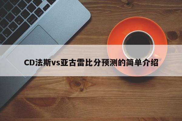 CD法斯vs亚古雷比分预测的简单介绍