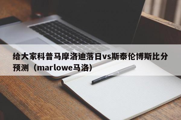 给大家科普马摩洛迪落日vs斯泰伦博斯比分预测（marlowe马洛）