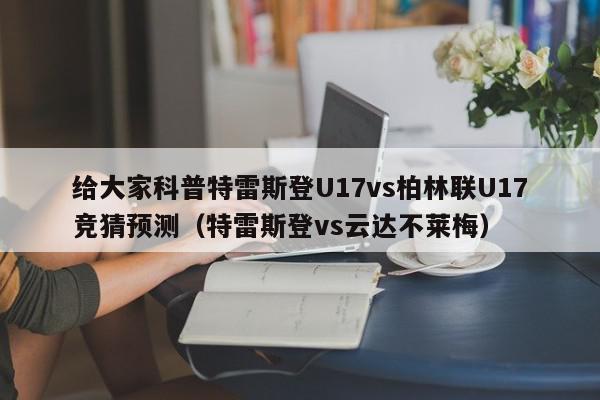 给大家科普特雷斯登U17vs柏林联U17竞猜预测（特雷斯登vs云达不莱梅）