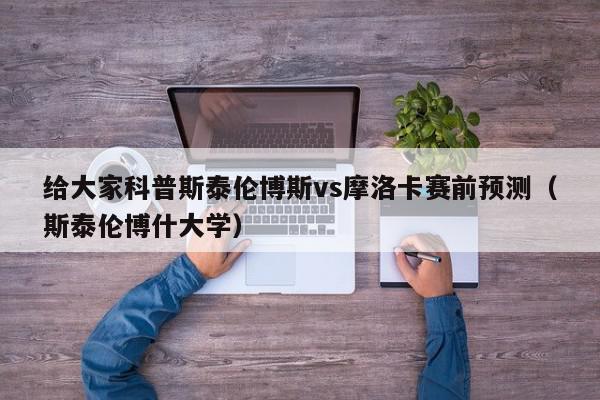 给大家科普斯泰伦博斯vs摩洛卡赛前预测（斯泰伦博什大学）