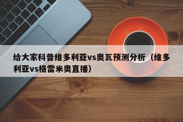 给大家科普维多利亚vs奥瓦预测分析（维多利亚vs格雷米奥直播）