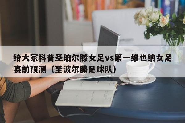 给大家科普圣珀尔滕女足vs第一维也纳女足赛前预测（圣波尔滕足球队）