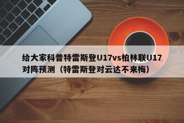 给大家科普特雷斯登U17vs柏林联U17对阵预测（特雷斯登对云达不来梅）