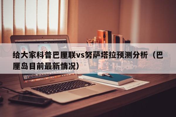 给大家科普巴厘联vs努萨塔拉预测分析（巴厘岛目前最新情况）