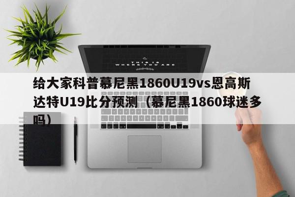 给大家科普慕尼黑1860U19vs恩高斯达特U19比分预测（慕尼黑1860球迷多吗）