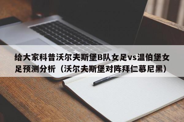 给大家科普沃尔夫斯堡B队女足vs温伯堡女足预测分析（沃尔夫斯堡对阵拜仁慕尼黑）