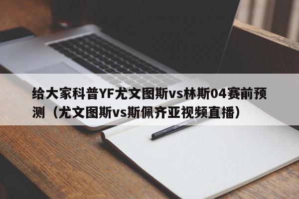 给大家科普YF尤文图斯vs林斯04赛前预测（尤文图斯vs斯佩齐亚视频直播）