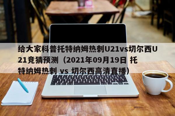 给大家科普托特纳姆热刺U21vs切尔西U21竞猜预测（2021年09月19日 托特纳姆热刺 vs 切尔西高清直播）