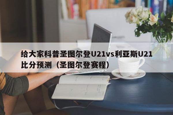 给大家科普圣图尔登U21vs利亚斯U21比分预测（圣图尔登赛程）