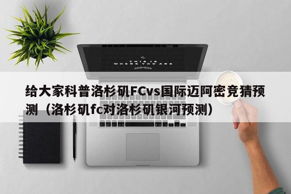 给大家科普洛杉矶FCvs国际迈阿密竞猜预测（洛杉矶fc对洛杉矶银河预测）