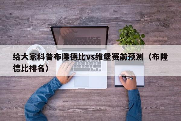 给大家科普布隆德比vs维堡赛前预测（布隆德比排名）