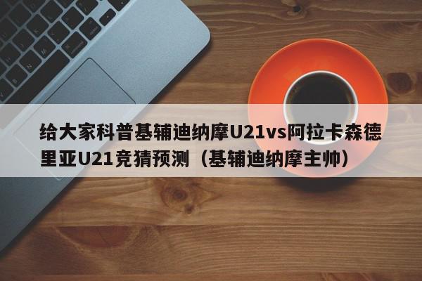 给大家科普基辅迪纳摩U21vs阿拉卡森德里亚U21竞猜预测（基辅迪纳摩主帅）