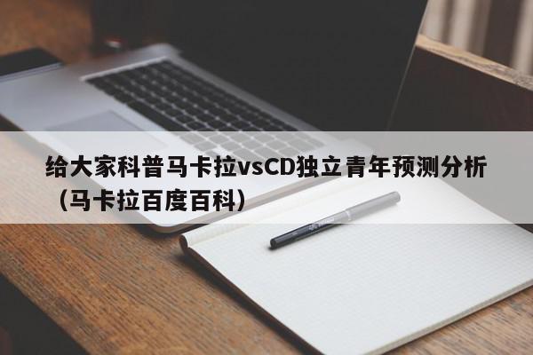 给大家科普马卡拉vsCD独立青年预测分析（马卡拉百度百科）