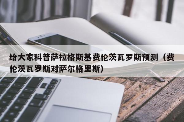 给大家科普萨拉格斯基费伦茨瓦罗斯预测（费伦茨瓦罗斯对萨尔格里斯）