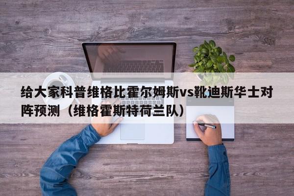 给大家科普维格比霍尔姆斯vs靴迪斯华士对阵预测（维格霍斯特荷兰队）