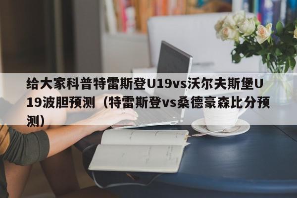 给大家科普特雷斯登U19vs沃尔夫斯堡U19波胆预测（特雷斯登vs桑德豪森比分预测）