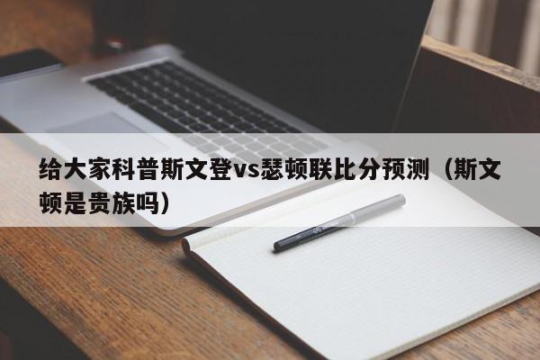 给大家科普斯文登vs瑟顿联比分预测（斯文顿是贵族吗）