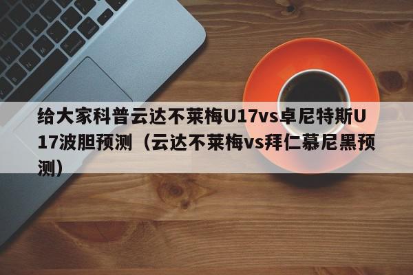 给大家科普云达不莱梅U17vs卓尼特斯U17波胆预测（云达不莱梅vs拜仁慕尼黑预测）