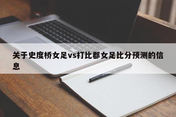 关于史度桥女足vs打比郡女足比分预测的信息