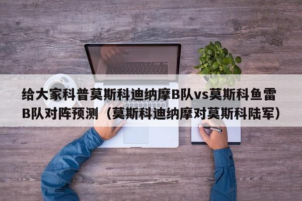 给大家科普莫斯科迪纳摩B队vs莫斯科鱼雷B队对阵预测（莫斯科迪纳摩对莫斯科陆军）