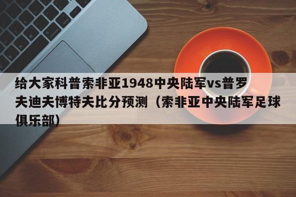 给大家科普索非亚1948中央陆军vs普罗夫迪夫博特夫比分预测（索非亚中央陆军足球俱乐部）