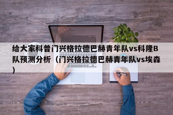 给大家科普门兴格拉德巴赫青年队vs科隆B队预测分析（门兴格拉德巴赫青年队vs埃森）