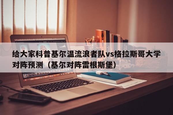 给大家科普基尔温流浪者队vs格拉斯哥大学对阵预测（基尔对阵雷根斯堡）