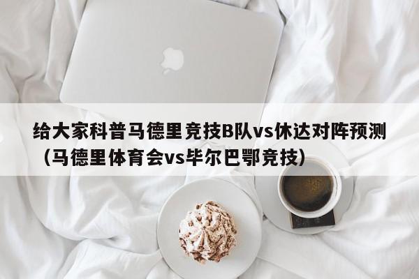 给大家科普马德里竞技B队vs休达对阵预测（马德里体育会vs毕尔巴鄂竞技）