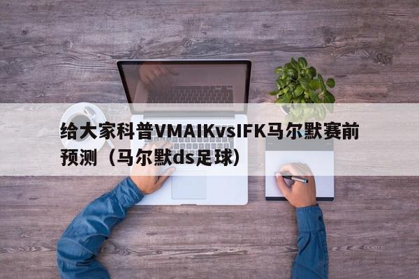 给大家科普VMAIKvsIFK马尔默赛前预测（马尔默ds足球）