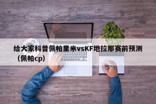 给大家科普佩帕里米vsKF地拉那赛前预测（佩帕cp）