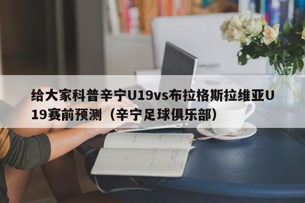 给大家科普辛宁U19vs布拉格斯拉维亚U19赛前预测（辛宁足球俱乐部）