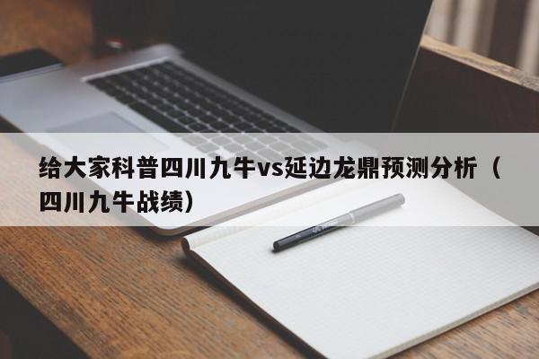 给大家科普四川九牛vs延边龙鼎预测分析（四川九牛战绩）