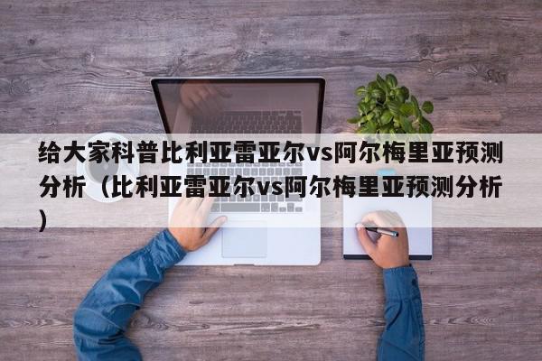 给大家科普比利亚雷亚尔vs阿尔梅里亚预测分析（比利亚雷亚尔vs阿尔梅里亚预测分析）