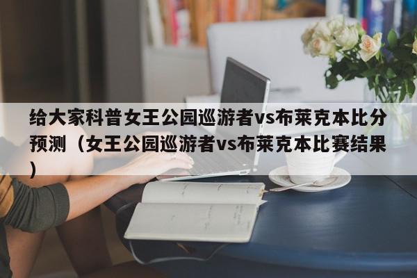 给大家科普女王公园巡游者vs布莱克本比分预测（女王公园巡游者vs布莱克本比赛结果）